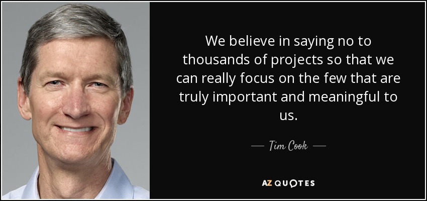 We believe in saying no to thousands of projects so that we can really focus on the few that are truly important and meaningful to us. - Tim Cook