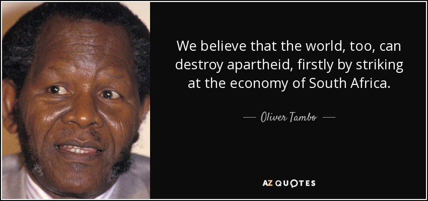 We believe that the world, too, can destroy apartheid, firstly by striking at the economy of South Africa. - Oliver Tambo