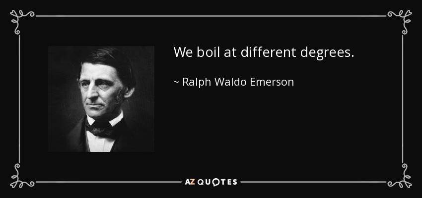 We boil at different degrees. - Ralph Waldo Emerson