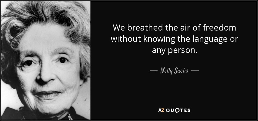 We breathed the air of freedom without knowing the language or any person. - Nelly Sachs