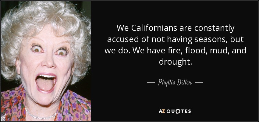 We Californians are constantly accused of not having seasons, but we do. We have fire, flood, mud, and drought. - Phyllis Diller