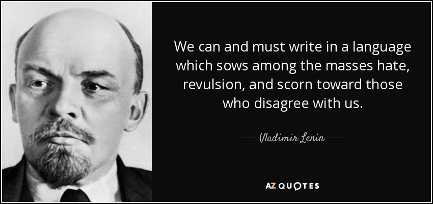 We can and must write in a language which sows among the masses hate, revulsion, and scorn toward those who disagree with us. - Vladimir Lenin