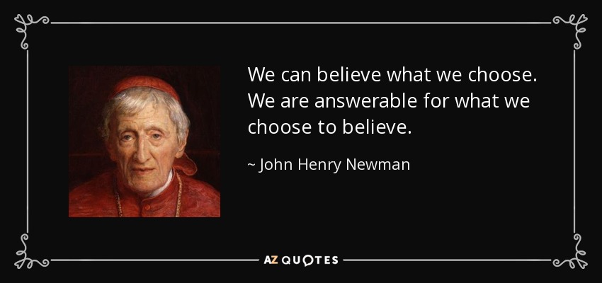 We can believe what we choose. We are answerable for what we choose to believe. - John Henry Newman