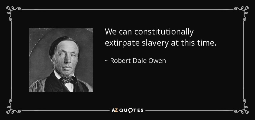 We can constitutionally extirpate slavery at this time. - Robert Dale Owen