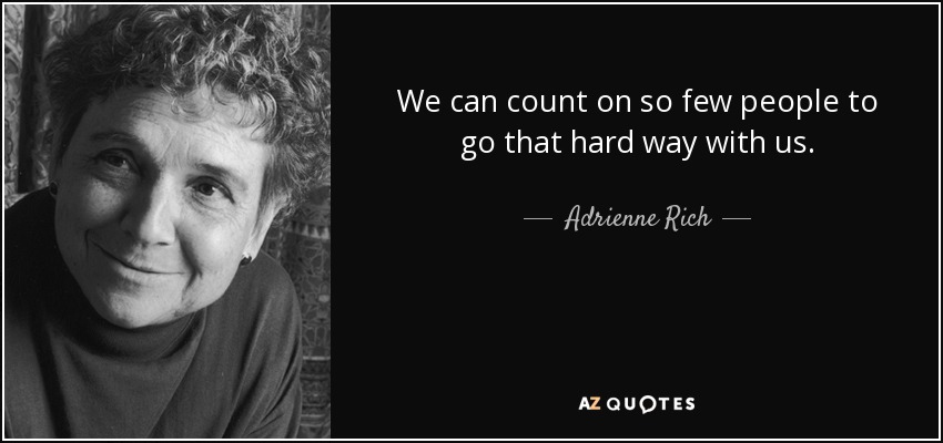 We can count on so few people to go that hard way with us. - Adrienne Rich
