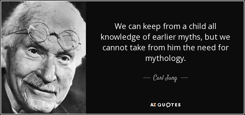 We can keep from a child all knowledge of earlier myths, but we cannot take from him the need for mythology. - Carl Jung