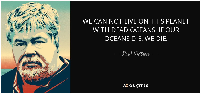 WE CAN NOT LIVE ON THIS PLANET WITH DEAD OCEANS. IF OUR OCEANS DIE, WE DIE. - Paul Watson