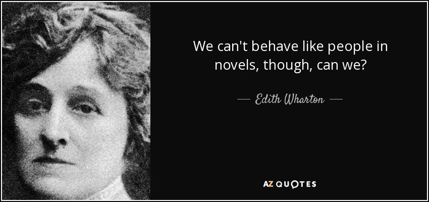 We can't behave like people in novels, though, can we? - Edith Wharton