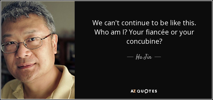 We can't continue to be like this. Who am I? Your fiancée or your concubine? - Ha Jin