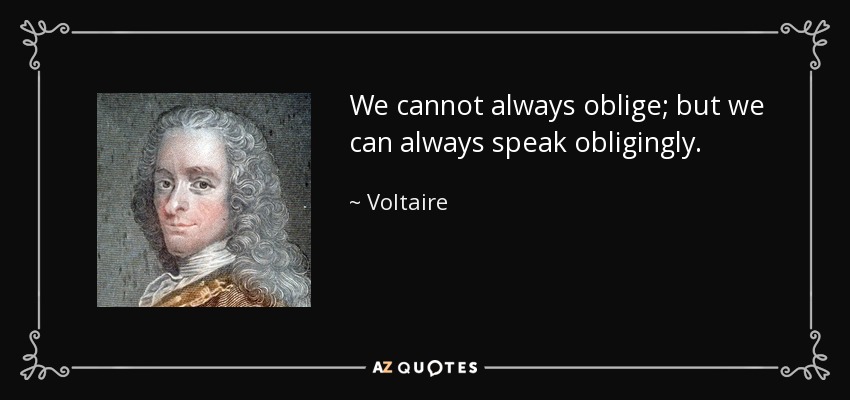 We cannot always oblige; but we can always speak obligingly. - Voltaire