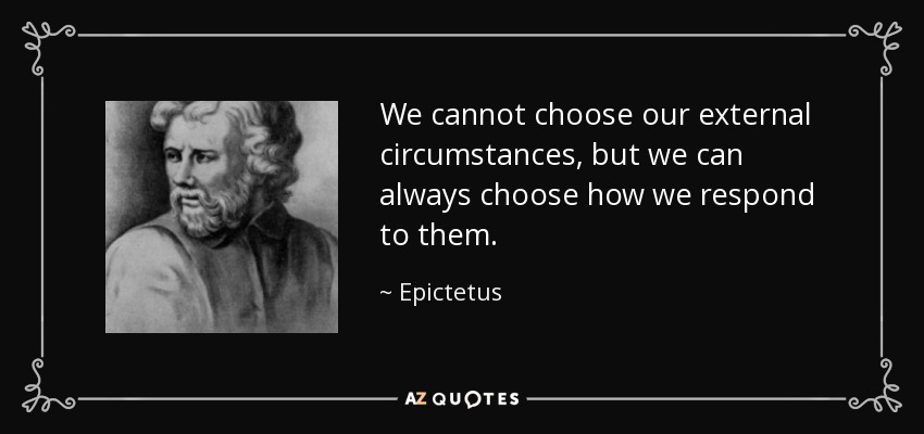 We cannot choose our external circumstances, but we can always choose how w...