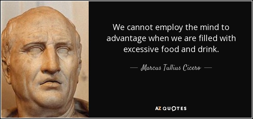 We cannot employ the mind to advantage when we are filled with excessive food and drink. - Marcus Tullius Cicero