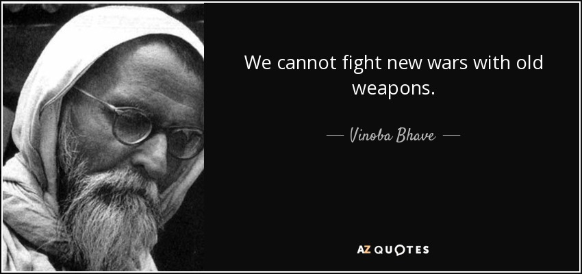 We cannot fight new wars with old weapons. - Vinoba Bhave