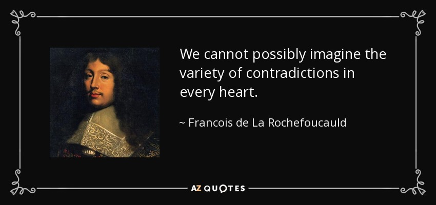 We cannot possibly imagine the variety of contradictions in every heart. - Francois de La Rochefoucauld