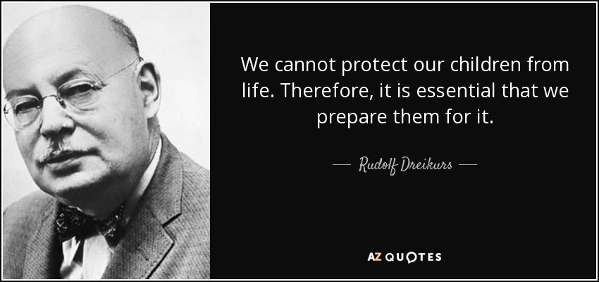We cannot protect our children from life. Therefore, it is essential that we prepare them for it. - Rudolf Dreikurs