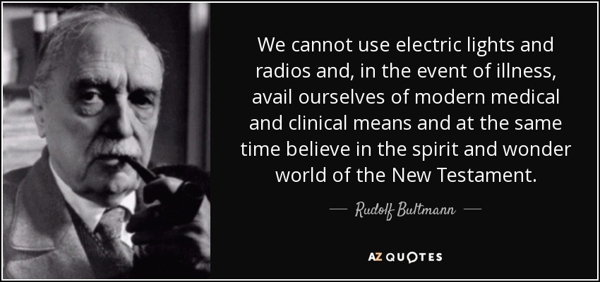 We cannot use electric lights and radios and, in the event of illness, avail ourselves of modern medical and clinical means and at the same time believe in the spirit and wonder world of the New Testament. - Rudolf Bultmann