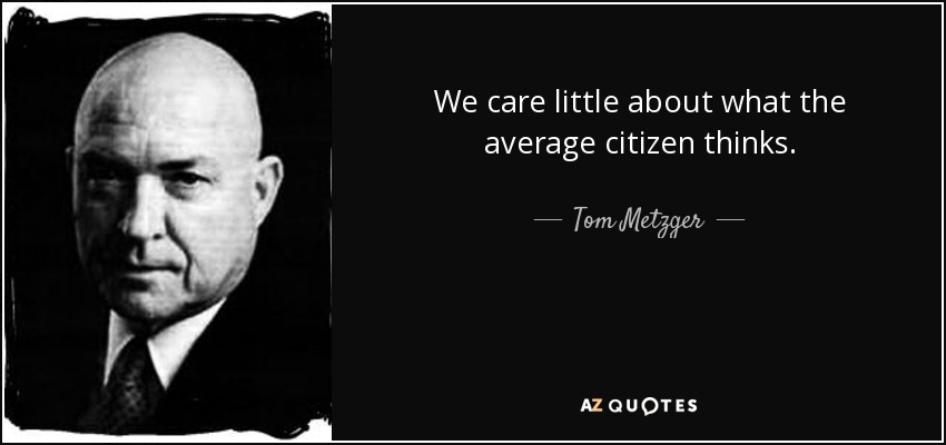 We care little about what the average citizen thinks. - Tom Metzger