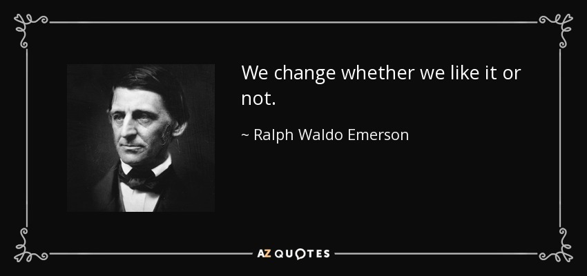 We change whether we like it or not. - Ralph Waldo Emerson