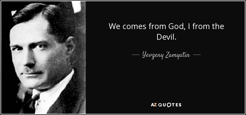 We comes from God, I from the Devil. - Yevgeny Zamyatin