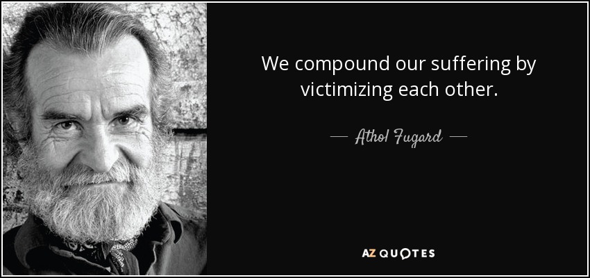 We compound our suffering by victimizing each other. - Athol Fugard