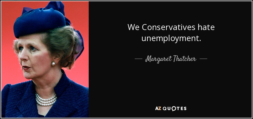 We Conservatives hate unemployment. - Margaret Thatcher