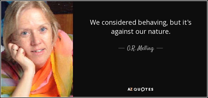 We considered behaving, but it's against our nature. - O.R. Melling
