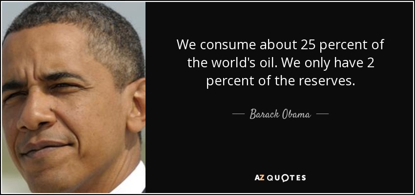 We consume about 25 percent of the world's oil. We only have 2 percent of the reserves. - Barack Obama