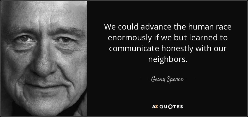 We could advance the human race enormously if we but learned to communicate honestly with our neighbors. - Gerry Spence