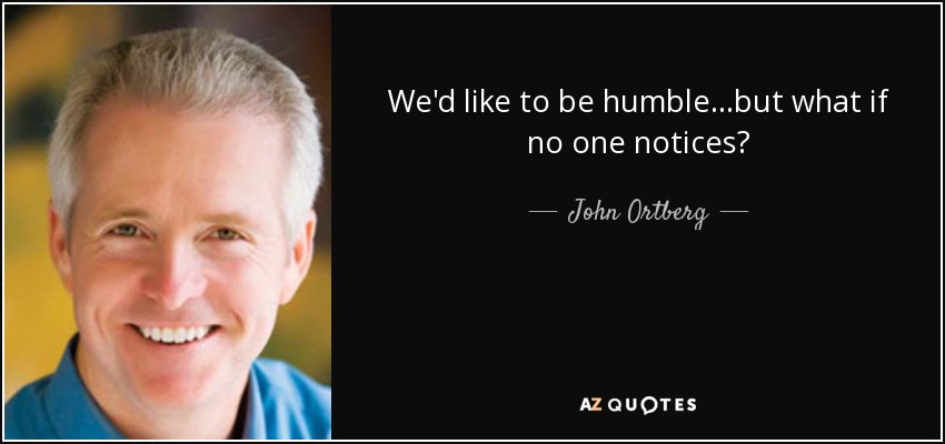 We'd like to be humble...but what if no one notices? - John Ortberg