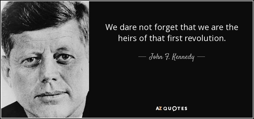 We dare not forget that we are the heirs of that first revolution. - John F. Kennedy