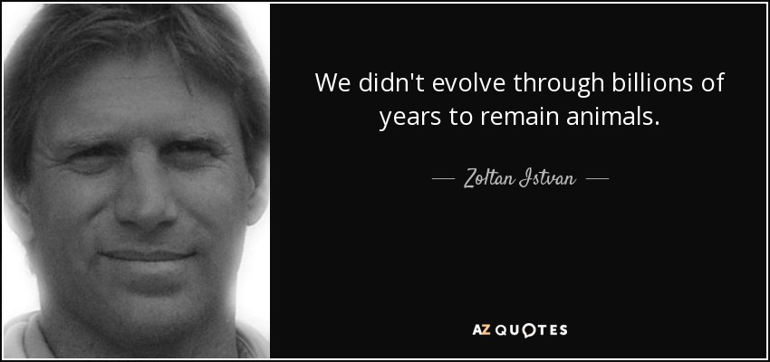 We didn't evolve through billions of years to remain animals. - Zoltan Istvan