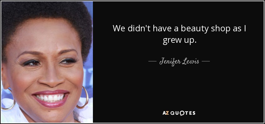 We didn't have a beauty shop as I grew up. - Jenifer Lewis