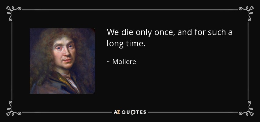 We die only once, and for such a long time. - Moliere