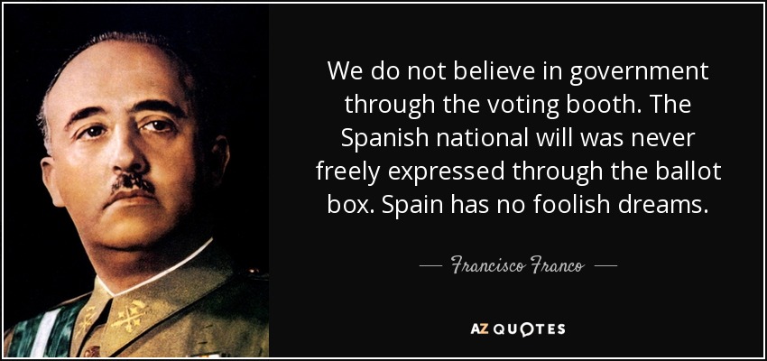 We do not believe in government through the voting booth. The Spanish national will was never freely expressed through the ballot box. Spain has no foolish dreams. - Francisco Franco
