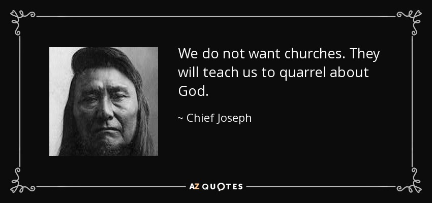 We do not want churches. They will teach us to quarrel about God. - Chief Joseph