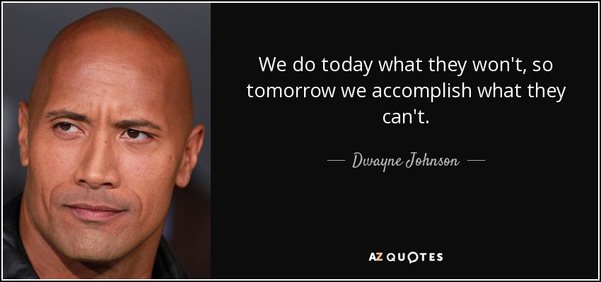 We do today what they won't, so tomorrow we accomplish what they can't. - Dwayne Johnson