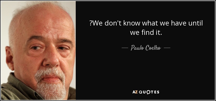 ‎We don't know what we have until we find it. - Paulo Coelho