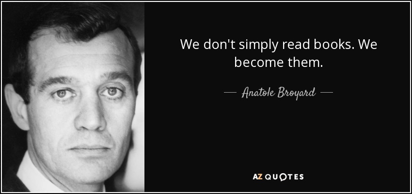 We don't simply read books. We become them. - Anatole Broyard