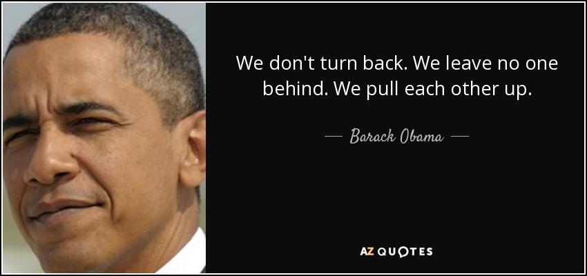 We don't turn back. We leave no one behind. We pull each other up. - Barack Obama