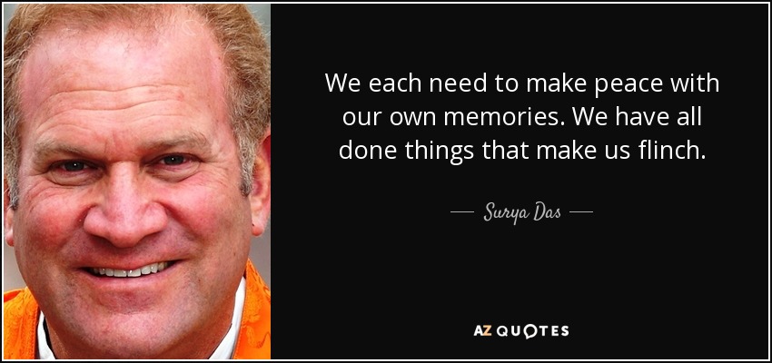 We each need to make peace with our own memories. We have all done things that make us flinch. - Surya Das