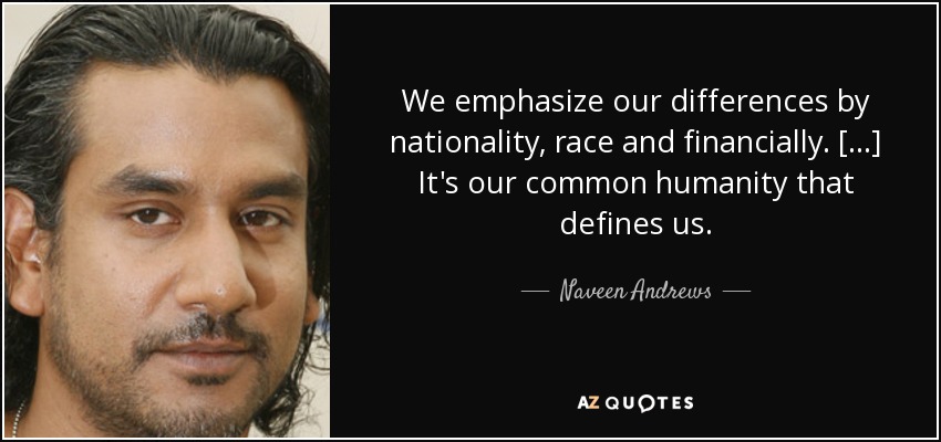We emphasize our differences by nationality, race and financially. [...] It's our common humanity that defines us. - Naveen Andrews