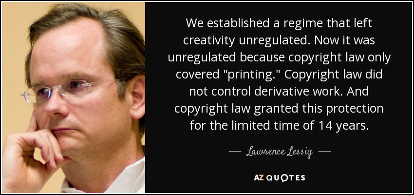 We established a regime that left creativity unregulated. Now it was unregulated because copyright law only covered 