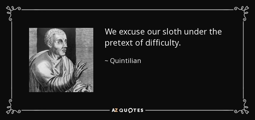 We excuse our sloth under the pretext of difficulty. - Quintilian