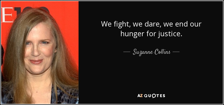We fight, we dare, we end our hunger for justice. - Suzanne Collins