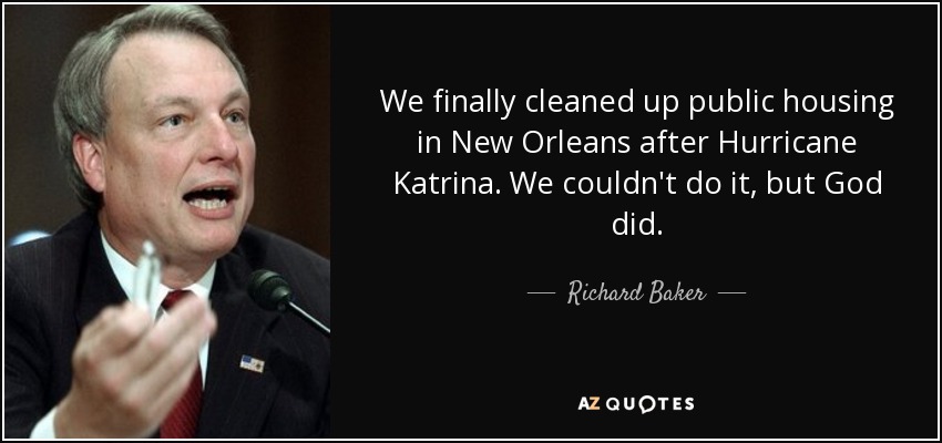 We finally cleaned up public housing in New Orleans after Hurricane Katrina. We couldn't do it, but God did. - Richard Baker