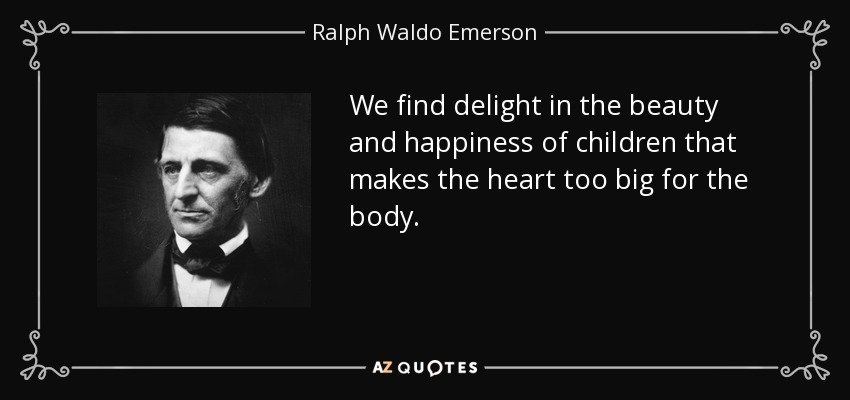 We find delight in the beauty and happiness of children that makes the heart too big for the body. - Ralph Waldo Emerson