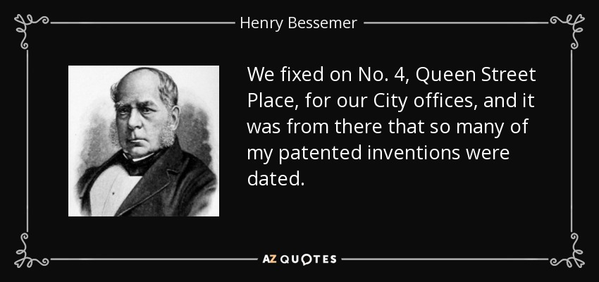 We fixed on No. 4, Queen Street Place, for our City offices, and it was from there that so many of my patented inventions were dated. - Henry Bessemer