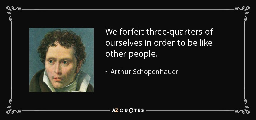 We forfeit three-quarters of ourselves in order to be like other people. - Arthur Schopenhauer