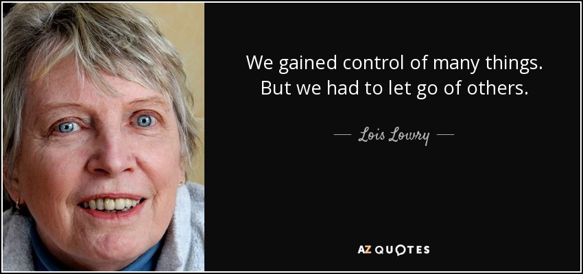 We gained control of many things. But we had to let go of others. - Lois Lowry