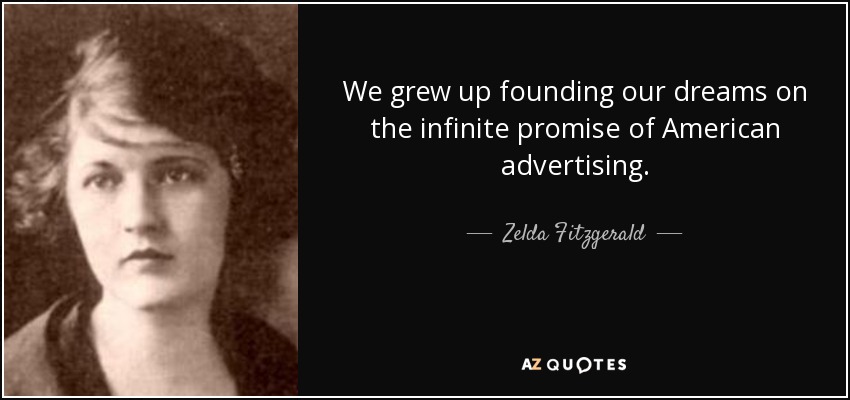 We grew up founding our dreams on the infinite promise of American advertising. - Zelda Fitzgerald